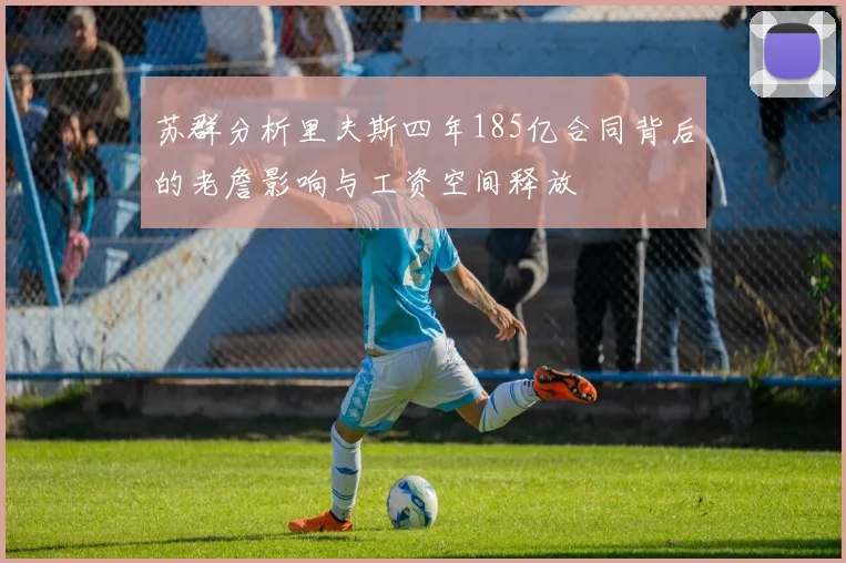 苏群分析里夫斯四年185亿合同背后的老詹影响与工资空间释放