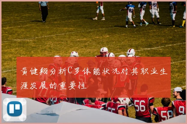 黄健翔分析C罗体能状况对其职业生涯发展的重要性