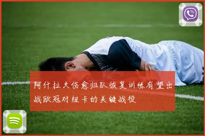 阿什拉夫伤愈归队恢复训练有望出战欧冠对纽卡的关键战役