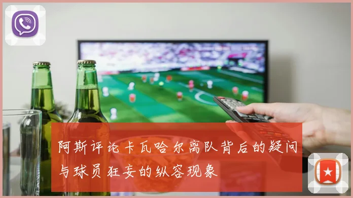 阿斯评论卡瓦哈尔离队背后的疑问与球员狂妄的纵容现象
