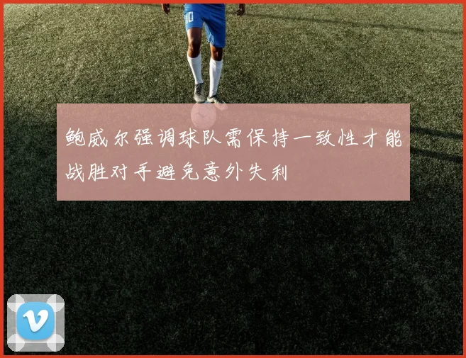 鲍威尔强调球队需保持一致性才能战胜对手避免意外失利