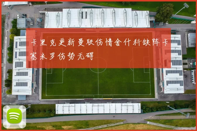 卡里克更新曼联伤情舍什科缺阵卡塞米罗伤势无碍