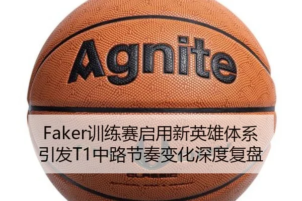 Faker训练赛启用新英雄体系引发T1中路节奏变化深度复盘 - ManBetX