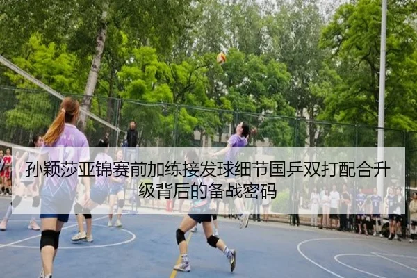 孙颖莎亚锦赛前加练接发球细节国乒双打配合升级背后的备战密码 - ManBetX